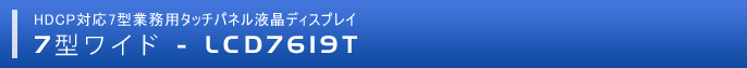 HDCP対応7型業務用タッチパネル液晶ディスプレイ「LCD7619T」