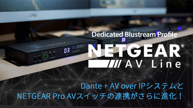 【Blustream最新情報】　Dante + AV over IPシステムとNETGEAR ProAVスイッチの連携がさらに進化！