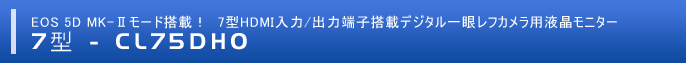 EOS 5D MK-Ⅱモード搭載！7型HDMI入力/出力端子搭載デジタル一眼レフカメラ用液晶モニター 「CL75DHO」