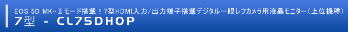 EOS 5D MK-Ⅱモード搭載！7型HDMI入力/出力端子搭載デジタル一眼レフカメラ用液晶モニター 「CL75DHOP」